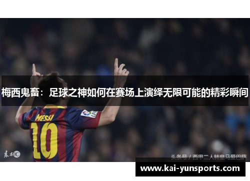 梅西鬼畜：足球之神如何在赛场上演绎无限可能的精彩瞬间