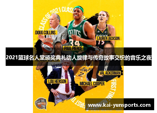 2021篮球名人堂颁奖典礼动人旋律与传奇故事交织的音乐之夜