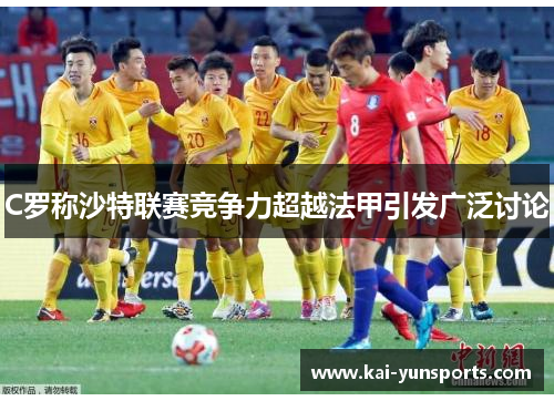 C罗称沙特联赛竞争力超越法甲引发广泛讨论