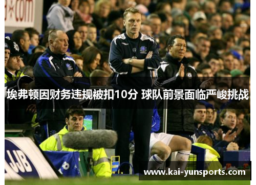 埃弗顿因财务违规被扣10分 球队前景面临严峻挑战