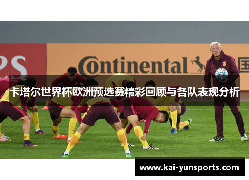 卡塔尔世界杯欧洲预选赛精彩回顾与各队表现分析