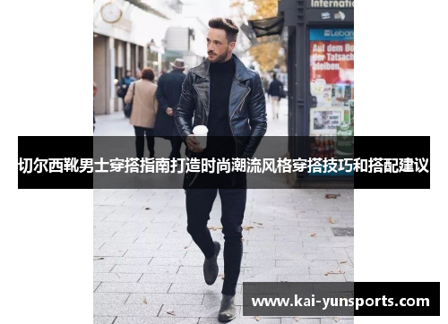 切尔西靴男士穿搭指南打造时尚潮流风格穿搭技巧和搭配建议