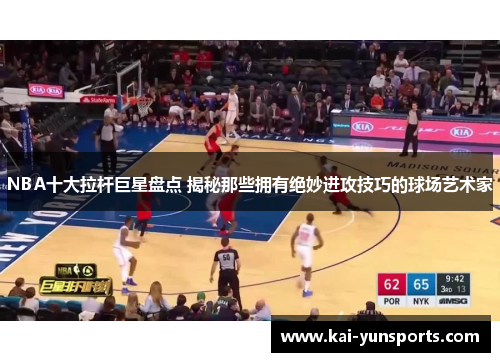 NBA十大拉杆巨星盘点 揭秘那些拥有绝妙进攻技巧的球场艺术家