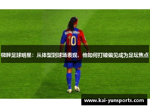 微胖足球明星：从体型到球场表现，他如何打破偏见成为足坛焦点
