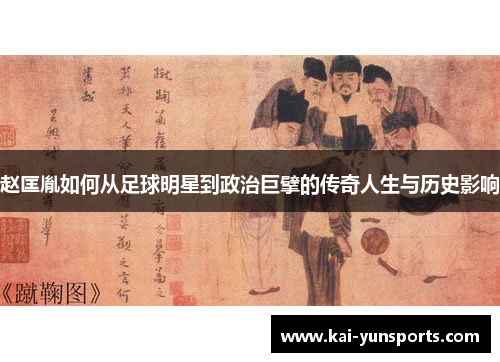 赵匡胤如何从足球明星到政治巨擘的传奇人生与历史影响
