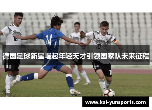 德国足球新星崛起年轻天才引领国家队未来征程