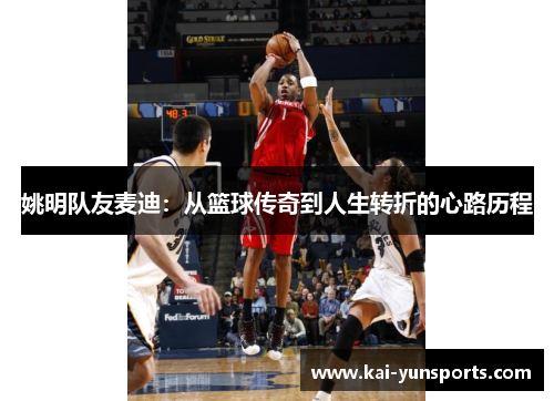 姚明队友麦迪：从篮球传奇到人生转折的心路历程