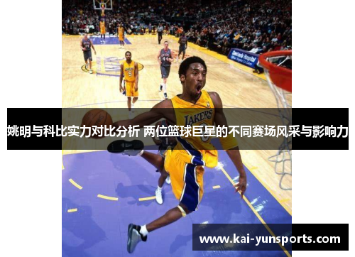 姚明与科比实力对比分析 两位篮球巨星的不同赛场风采与影响力