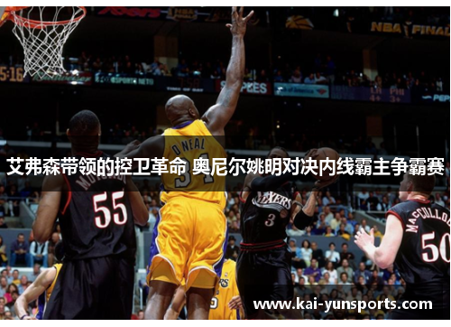 艾弗森带领的控卫革命 奥尼尔姚明对决内线霸主争霸赛