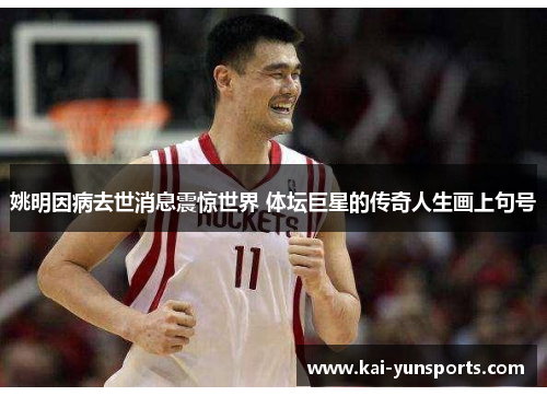 姚明因病去世消息震惊世界 体坛巨星的传奇人生画上句号