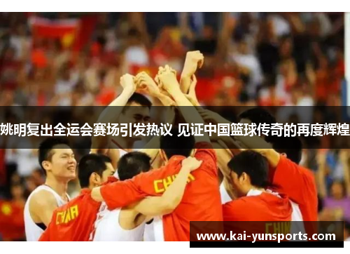 姚明复出全运会赛场引发热议 见证中国篮球传奇的再度辉煌