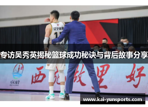 专访吴秀英揭秘篮球成功秘诀与背后故事分享