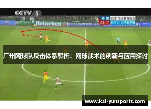广州网球队反击体系解析：网球战术的创新与应用探讨