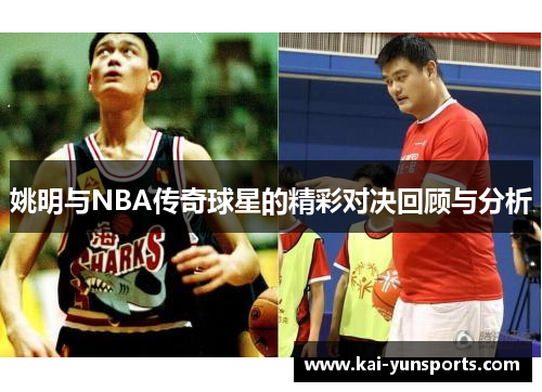 姚明与NBA传奇球星的精彩对决回顾与分析