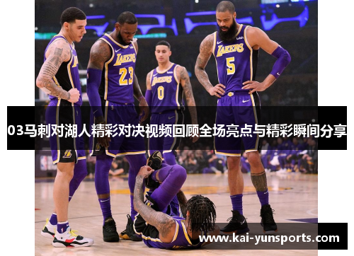 03马刺对湖人精彩对决视频回顾全场亮点与精彩瞬间分享