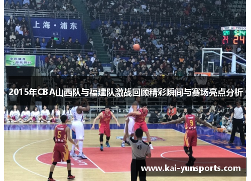 2015年CBA山西队与福建队激战回顾精彩瞬间与赛场亮点分析