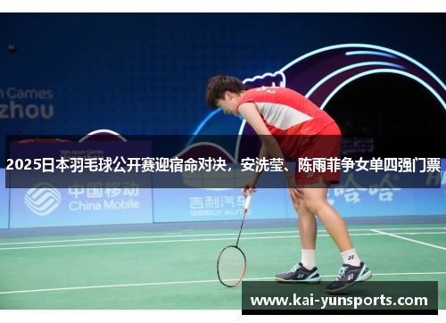 2025日本羽毛球公开赛迎宿命对决，安洗莹、陈雨菲争女单四强门票
