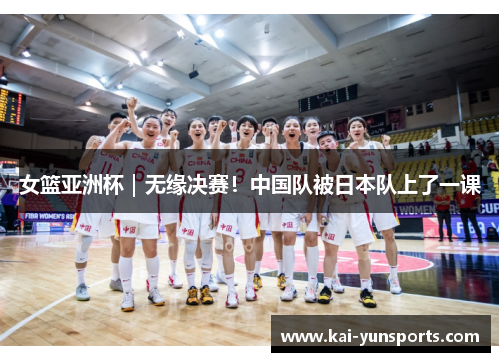 女篮亚洲杯｜无缘决赛！中国队被日本队上了一课