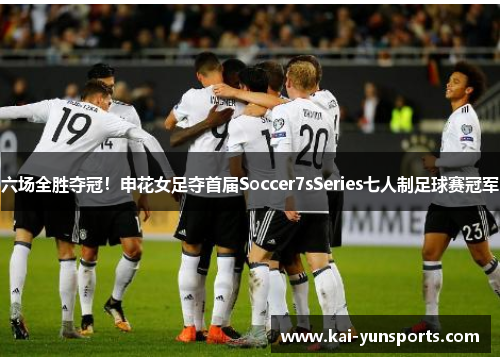 六场全胜夺冠！申花女足夺首届Soccer7sSeries七人制足球赛冠军