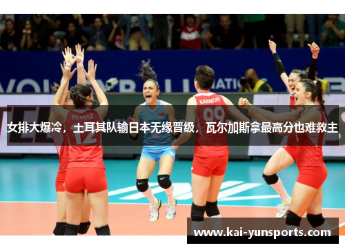 女排大爆冷，土耳其队输日本无缘晋级，瓦尔加斯拿最高分也难救主