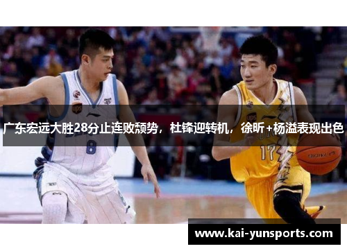 广东宏远大胜28分止连败颓势，杜锋迎转机，徐昕+杨溢表现出色