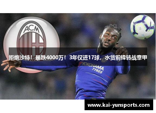 拒绝沙特！暴跌4000万！3年仅进17球，水货前锋转战意甲