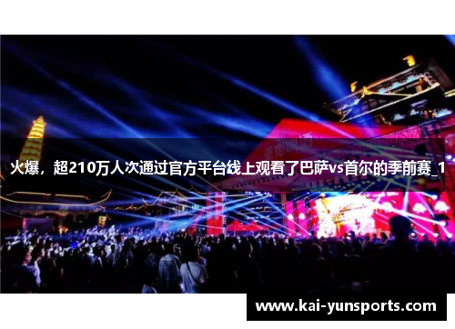 火爆，超210万人次通过官方平台线上观看了巴萨vs首尔的季前赛_1