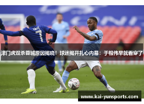 津门虎双杀蓉城原因揭晓！球迷揭开扎心内幕：于根伟早就看穿了
