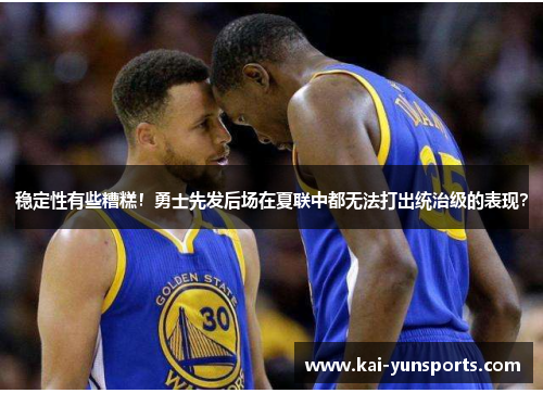 稳定性有些糟糕！勇士先发后场在夏联中都无法打出统治级的表现？
